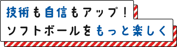 技術も自信もアップ！ソフトボールをもっと楽しく